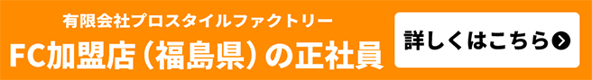有限会社プロスタイルファクトリー  FC加盟店（福島県）の正社員 詳しくはこちら  の求人を検索する